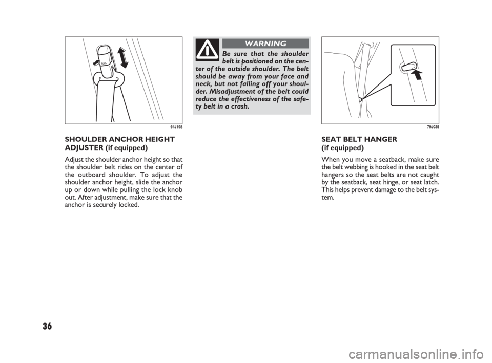 FIAT SEDICI 2007 2.G Owners Guide 36
SEAT BELT HANGER 
(if equipped)
When you move a seatback, make sure
the belt webbing is hooked in the seat belt
hangers so the seat belts are not caught
by the seatback, seat hinge, or seat latch.
