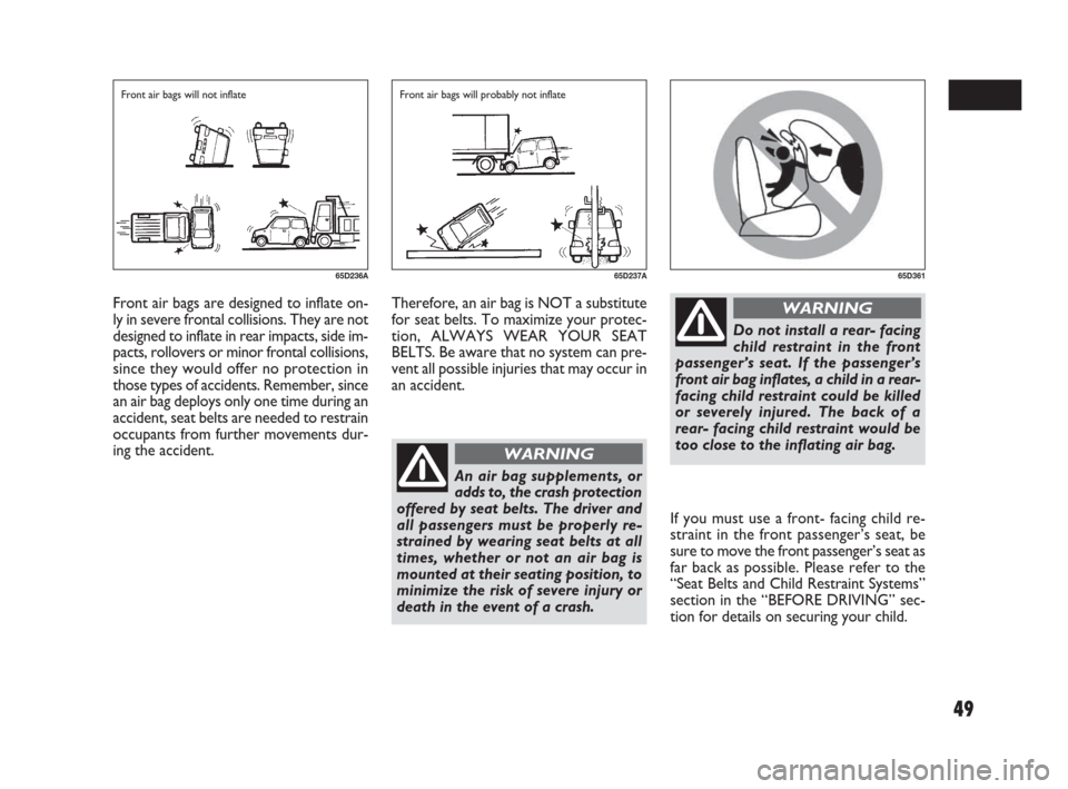 FIAT SEDICI 2007 2.G Service Manual 49
If you must use a front- facing child re-
straint in the front passenger’s seat, be
sure to move the front passenger’s seat as
far back as possible. Please refer to the
“Seat Belts and Child 