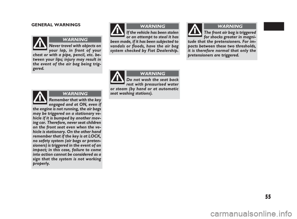 FIAT SEDICI 2007 2.G Owners Manual 55
GENERAL WARNINGS
Never travel with objects on
your lap, in front of your
chest or with a pipe, pencil, etc. be-
tween your lips; injury may result in
the event of the air bag being trig-
gered.
WAR