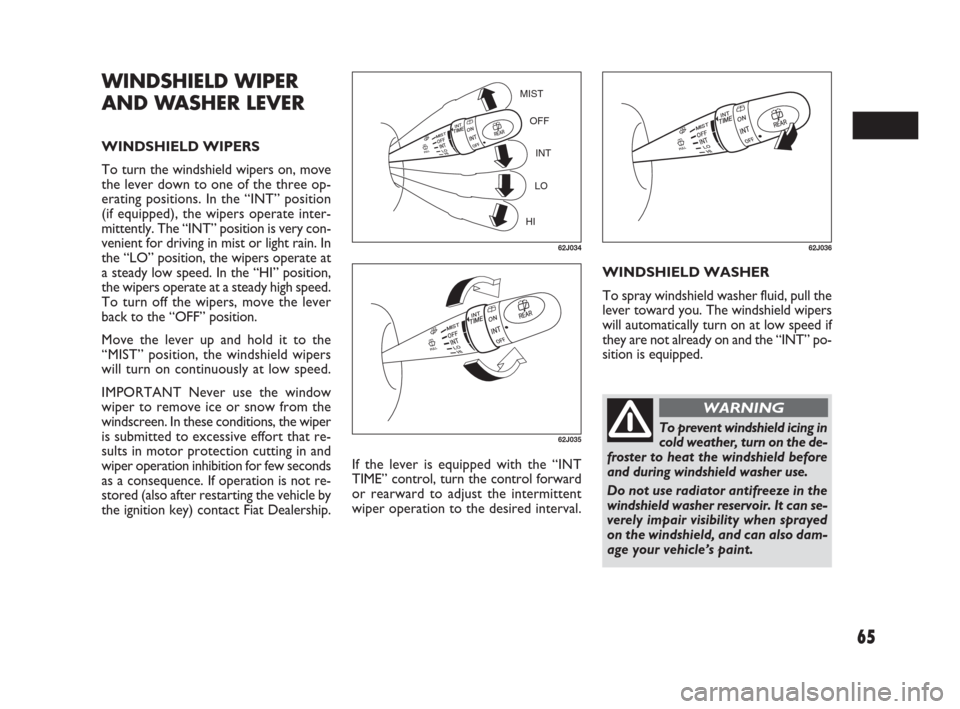 FIAT SEDICI 2007 2.G User Guide 65
If the lever is equipped with the “INT
TIME” control, turn the control forward
or rearward to adjust the intermittent
wiper operation to the desired interval.WINDSHIELD WASHER
To spray windshie