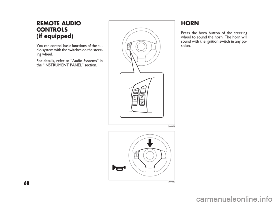 FIAT SEDICI 2007 2.G Owners Manual 68
HORN
Press the horn button of the steering
wheel to sound the horn. The horn will
sound with the ignition switch in any po-
sition.
79J060
REMOTE AUDIO
CONTROLS
(if equipped)
You can control basic 