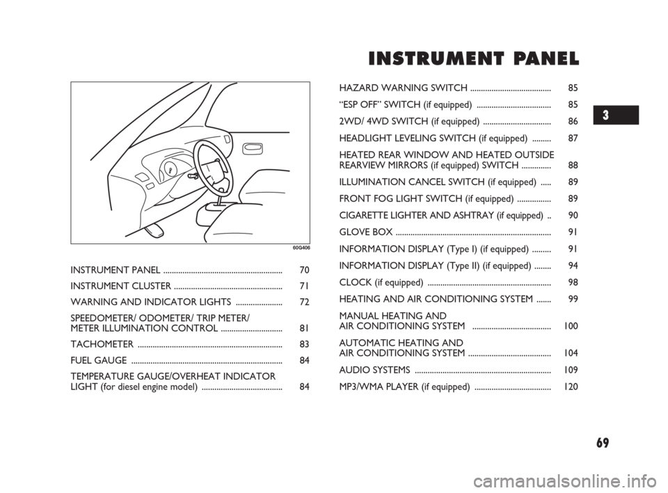 FIAT SEDICI 2007 2.G Repair Manual 69
I I
N N
S S
T T
R R
U U
M M
E E
N N
T T
P P
A A
N N
E E
L L
60G406
INSTRUMENT PANEL ........................................................ 70
INSTRUMENT CLUSTER ..................................
