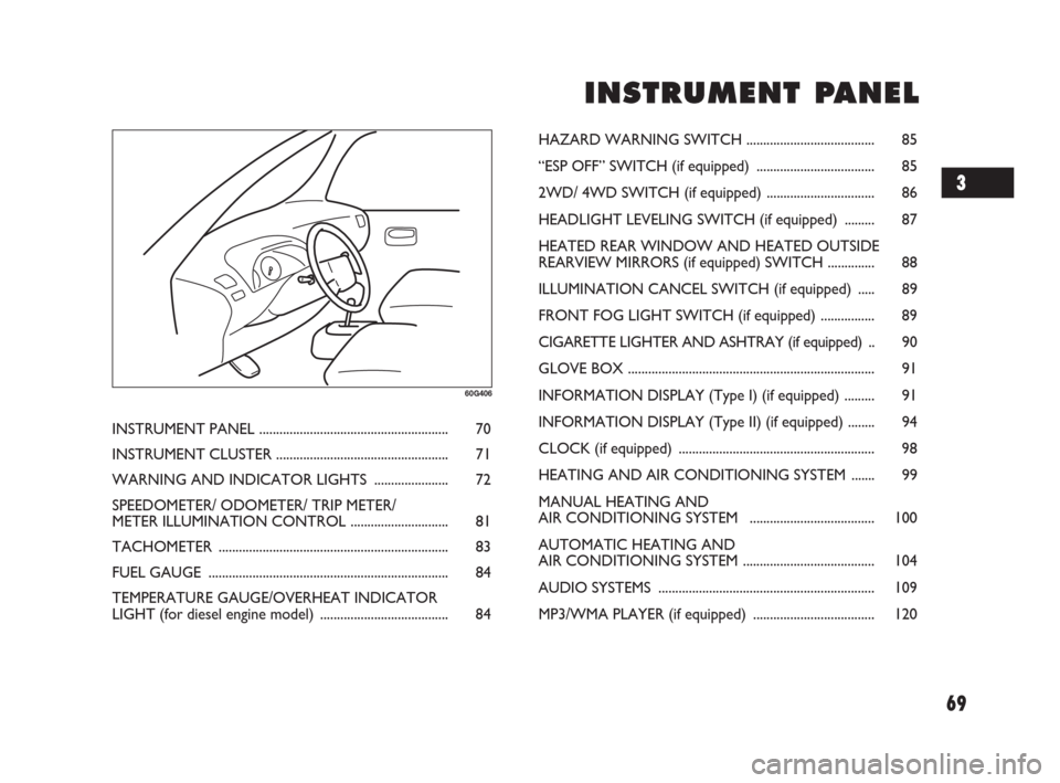 FIAT SEDICI 2007 2.G Owners Manual 69
I I
N N
S S
T T
R R
U U
M M
E E
N N
T T
P P
A A
N N
E E
L L
60G406
INSTRUMENT PANEL ........................................................ 70
INSTRUMENT CLUSTER ..................................