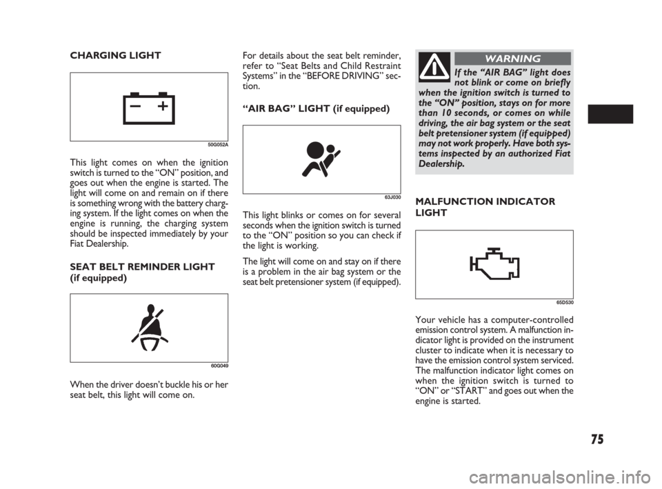 FIAT SEDICI 2007 2.G Manual PDF 75
MALFUNCTION INDICATOR
LIGHT
SEAT BELT REMINDER LIGHT
(if equipped)
60G049
When the driver doesn’t buckle his or her
seat belt, this light will come on.
63J030
This light blinks or comes on for se FIAT SEDICI 2007 2.G Manual PDF 75
MALFUNCTION INDICATOR
LIGHT
SEAT BELT REMINDER LIGHT
(if equipped)
60G049
When the driver doesn’t buckle his or her
seat belt, this light will come on.
63J030
This light blinks or comes on for se