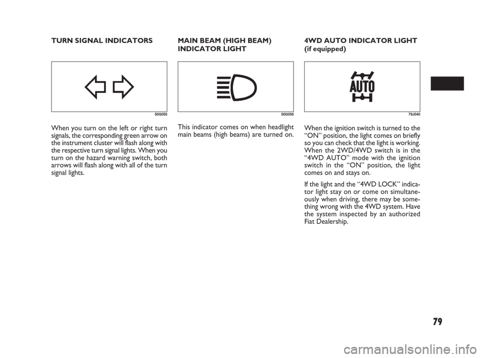 FIAT SEDICI 2007 2.G Owners Manual 79
MAIN BEAM (HIGH BEAM)
INDICATOR LIGHT
50G055
When you turn on the left or right turn
signals, the corresponding green arrow on
the instrument cluster will flash along with
the respective turn signa