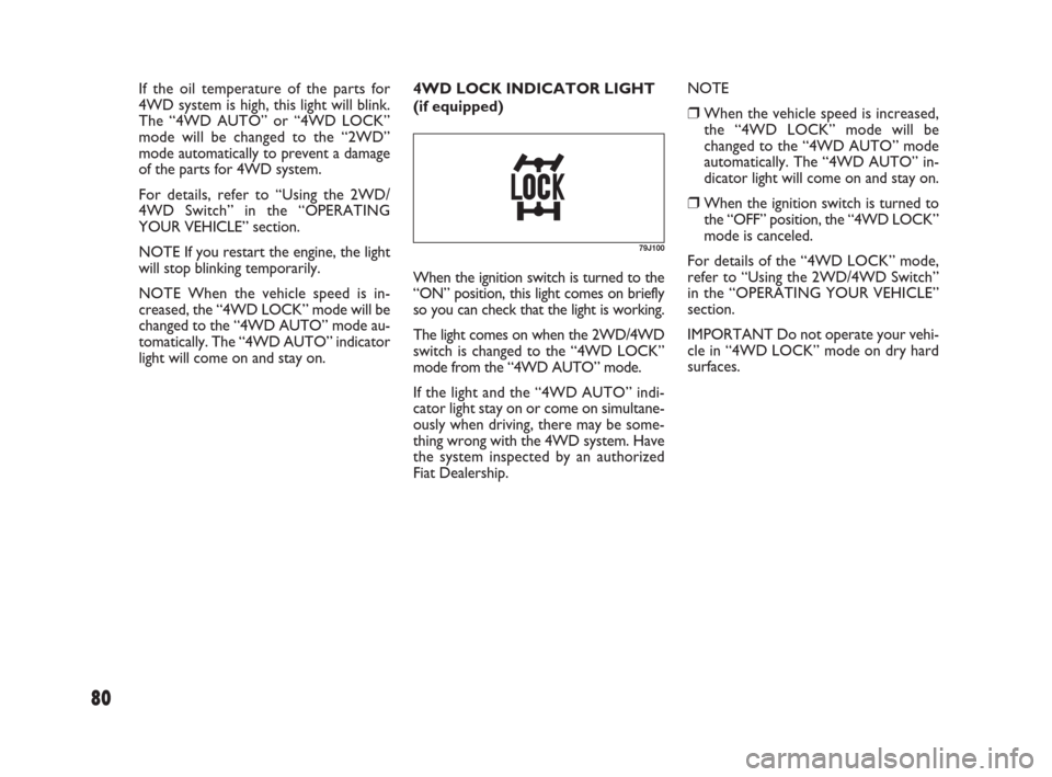 FIAT SEDICI 2007 2.G Owners Guide 80
4WD LOCK INDICATOR LIGHT
(if equipped)NOTE
❒When the vehicle speed is increased,
the “4WD LOCK” mode will be
changed to the “4WD AUTO” mode
automatically. The “4WD AUTO” in-
dicator l