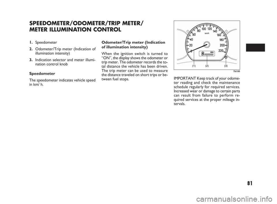 FIAT SEDICI 2007 2.G Owners Manual 81
Odometer/Trip meter (Indication
of illumination intensity)
When the ignition switch is turned to
“ON”, the display shows the odometer or
trip meter. The odometer records the to-
tal distance th