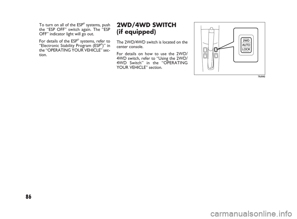 FIAT SEDICI 2007 2.G Owners Guide 86
79J042
2WD/4WD SWITCH
(if equipped)
The 2WD/4WD switch is located on the
center console.
For details on how to use the 2WD/
4WD switch, refer to “Using the 2WD/
4WD Switch” in the “OPERATING
