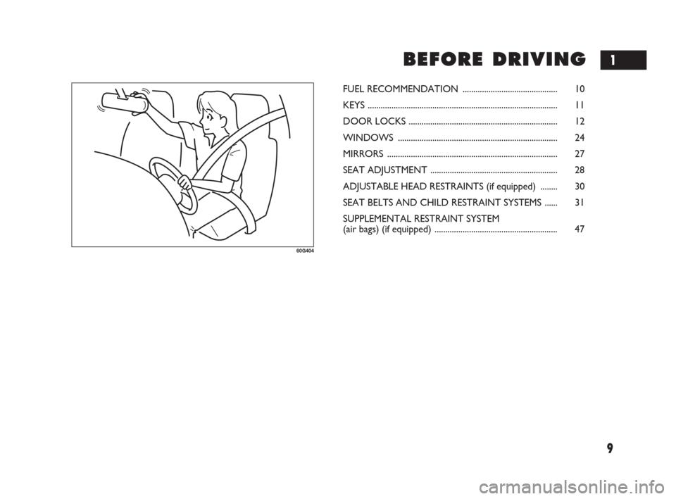 FIAT SEDICI 2007 2.G Owners Manual 9
B B
E E
F F
O O
R R
E E
D D
R R
I I
V V
I I
N N
G G
60G404
FUEL RECOMMENDATION ............................................ 10
KEYS ..................................................................