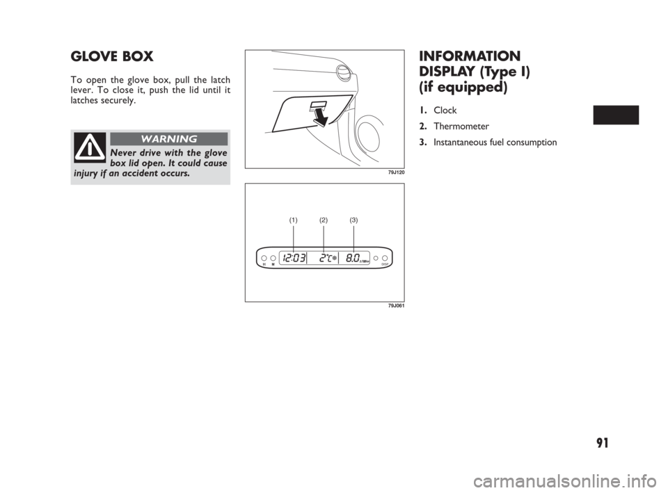 FIAT SEDICI 2007 2.G Owners Manual 91
INFORMATION
DISPLAY (Type I)
(if equipped)
1.Clock
2.Thermometer
3.Instantaneous fuel consumption
GLOVE BOX
To open the glove box, pull the latch
lever. To close it, push the lid until it
latches FIAT SEDICI 2007 2.G Owners Manual 91
INFORMATION
DISPLAY (Type I)
(if equipped)
1.Clock
2.Thermometer
3.Instantaneous fuel consumption
GLOVE BOX
To open the glove box, pull the latch
lever. To close it, push the lid until it
latches