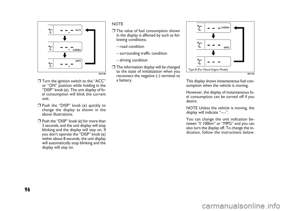 FIAT SEDICI 2007 2.G Owners Manual 96
62J143Type B (For Diesel Engine Model)
This display shows instantaneous fuel con-
sumption when the vehicle is moving.
However, the display of instantaneous fu-
el consumption can be turned off if 