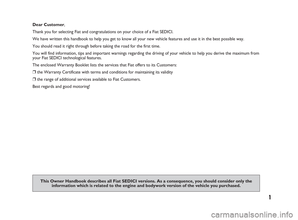 FIAT SEDICI 2008 2.G Owners Manual 1
This Owner Handbook describes all Fiat SEDICI versions. As a consequence, you should consider only the 
information which is related to the engine and bodywork version of the vehicle you purchased.
