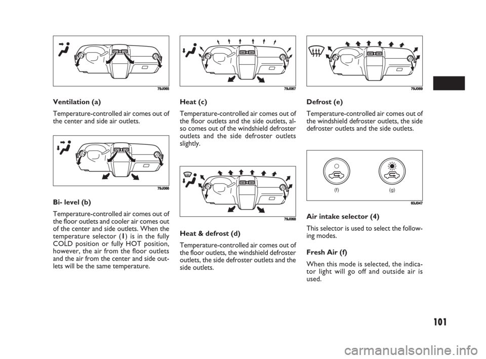 FIAT SEDICI 2008 2.G Owners Manual 101
Heat (c)
Temperature-controlled air comes out of
the floor outlets and the side outlets, al-
so comes out of the windshield defroster
outlets and the side defroster outlets
slightly.Defrost (e)
Te FIAT SEDICI 2008 2.G Owners Manual 101
Heat (c)
Temperature-controlled air comes out of
the floor outlets and the side outlets, al-
so comes out of the windshield defroster
outlets and the side defroster outlets
slightly.Defrost (e)
Te