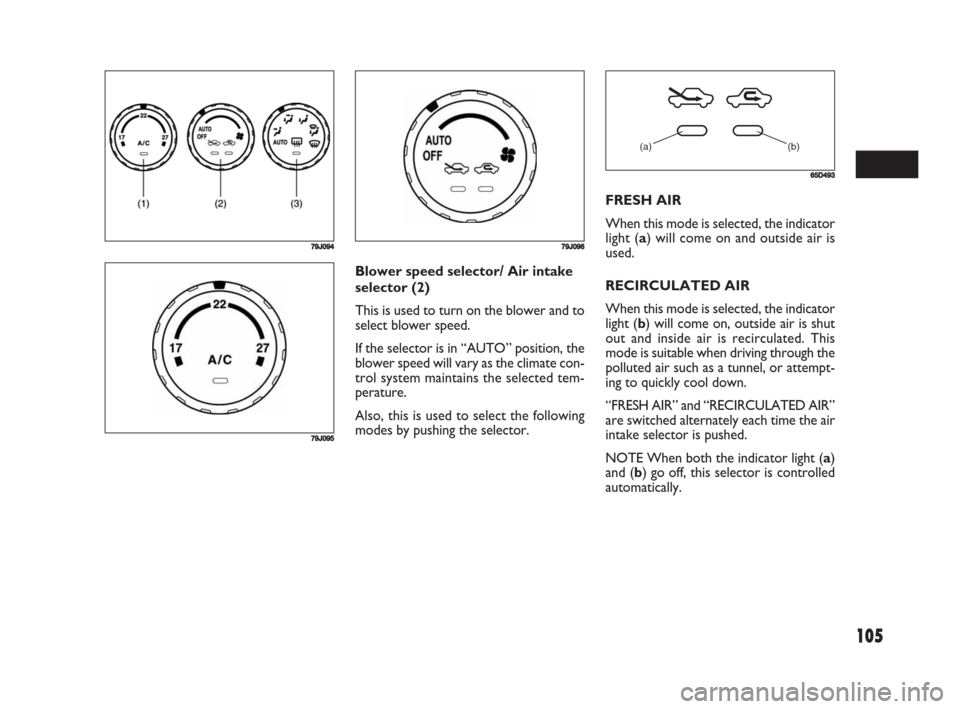 FIAT SEDICI 2008 2.G Owners Manual 105
Blower speed selector/ Air intake
selector (2)
This is used to turn on the blower and to
select blower speed.
If the selector is in “AUTO” position, the
blower speed will vary as the climate c FIAT SEDICI 2008 2.G Owners Manual 105
Blower speed selector/ Air intake
selector (2)
This is used to turn on the blower and to
select blower speed.
If the selector is in “AUTO” position, the
blower speed will vary as the climate c