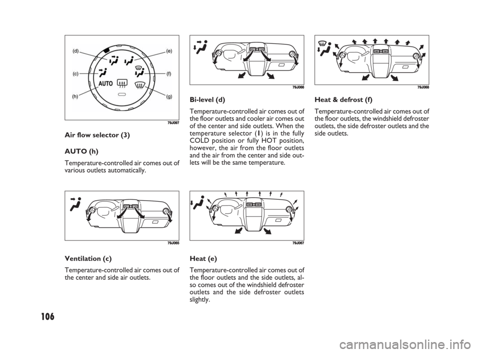 FIAT SEDICI 2008 2.G Owners Manual 106
Bi-level (d)
Temperature-controlled air comes out of
the floor outlets and cooler air comes out
of the center and side outlets. When the
temperature selector (1) is in the fully
COLD position or f FIAT SEDICI 2008 2.G Owners Manual 106
Bi-level (d)
Temperature-controlled air comes out of
the floor outlets and cooler air comes out
of the center and side outlets. When the
temperature selector (1) is in the fully
COLD position or f