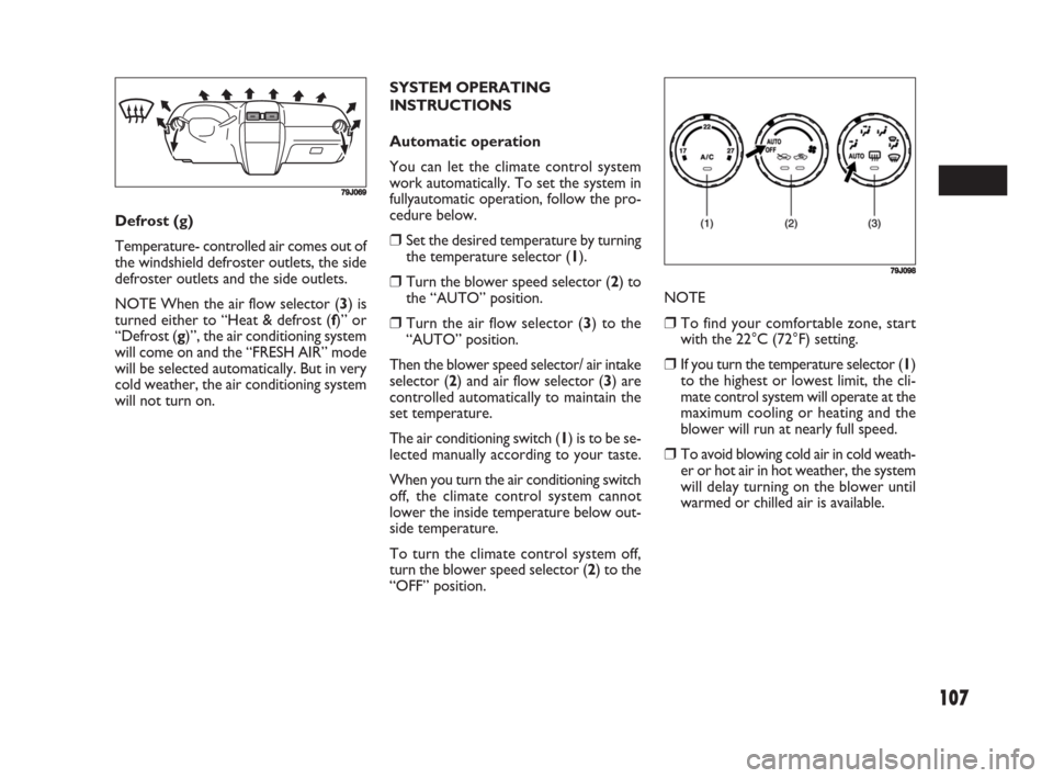 FIAT SEDICI 2008 2.G Owners Manual 107
SYSTEM OPERATING
INSTRUCTIONS
Automatic operation
You can let the climate control system
work automatically. To set the system in
fullyautomatic operation, follow the pro-
cedure below.
❒Set the