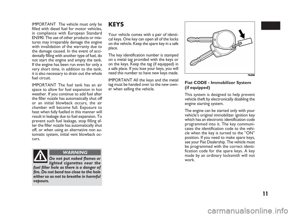 FIAT SEDICI 2008 2.G Owners Manual 11
IMPORTANT  The vehicle must only be
filled with diesel fuel for motor vehicles,
in compliance with European Standard
EN590. The use of other products or mix-
tures may irreparably damage the engine