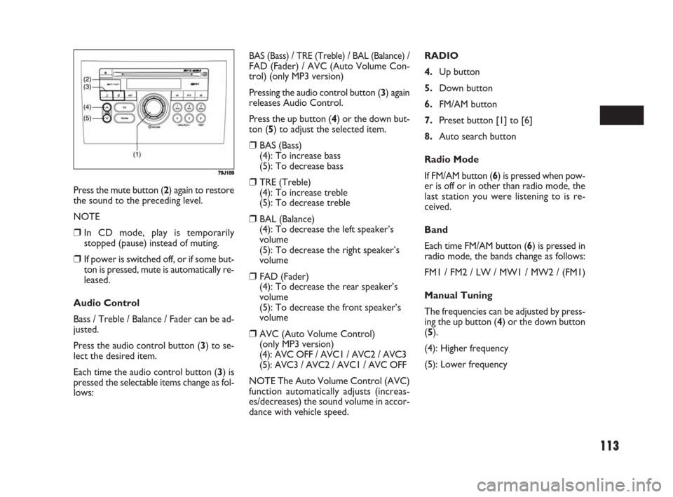 FIAT SEDICI 2008 2.G Owners Manual 113
Press the mute button (2) again to restore
the sound to the preceding level.
NOTE
❒In CD mode, play is temporarily
stopped (pause) instead of muting.
❒If power is switched off, or if some but- FIAT SEDICI 2008 2.G Owners Manual 113
Press the mute button (2) again to restore
the sound to the preceding level.
NOTE
❒In CD mode, play is temporarily
stopped (pause) instead of muting.
❒If power is switched off, or if some but-