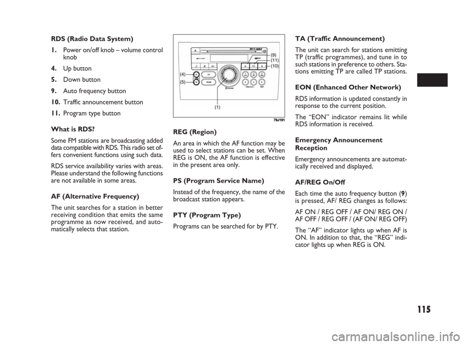 FIAT SEDICI 2008 2.G Owners Manual 115
REG (Region)
An area in which the AF function may be
used to select stations can be set. When
REG is ON, the AF function is effective
in the present area only.
PS (Program Service Name)
Instead of