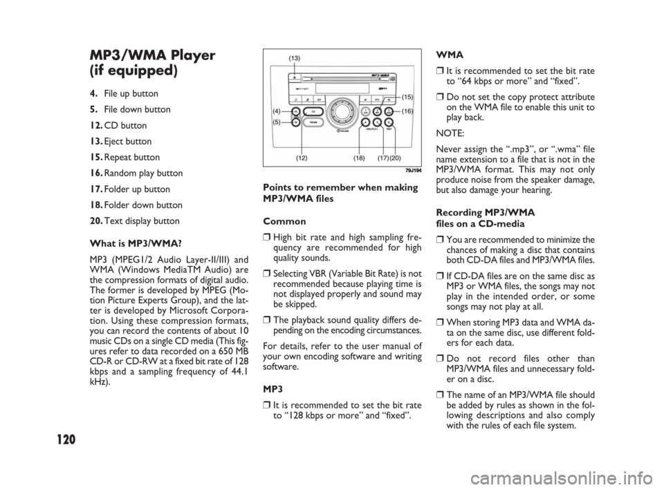 FIAT SEDICI 2008 2.G Owners Manual 120
MP3/WMA Player 
(if equipped)
4.File up button
5.File down button
12.CD button
13.Eject button
15.Repeat button
16.Random play button
17.Folder up button
18.Folder down button
20.Text display butt