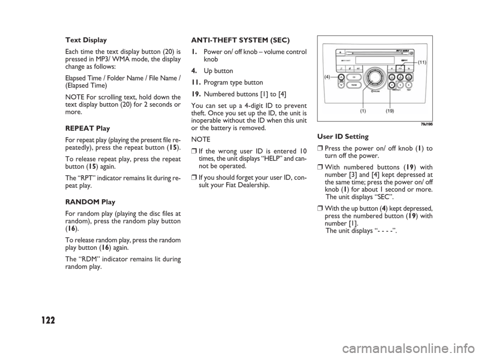 FIAT SEDICI 2008 2.G Owners Manual 122
User ID Setting
❒Press the power on/ off knob (1) to
turn off the power.
❒With numbered buttons (19) with
number [3] and [4] kept depressed at
the same time; press the power on/ off
knob (1) f