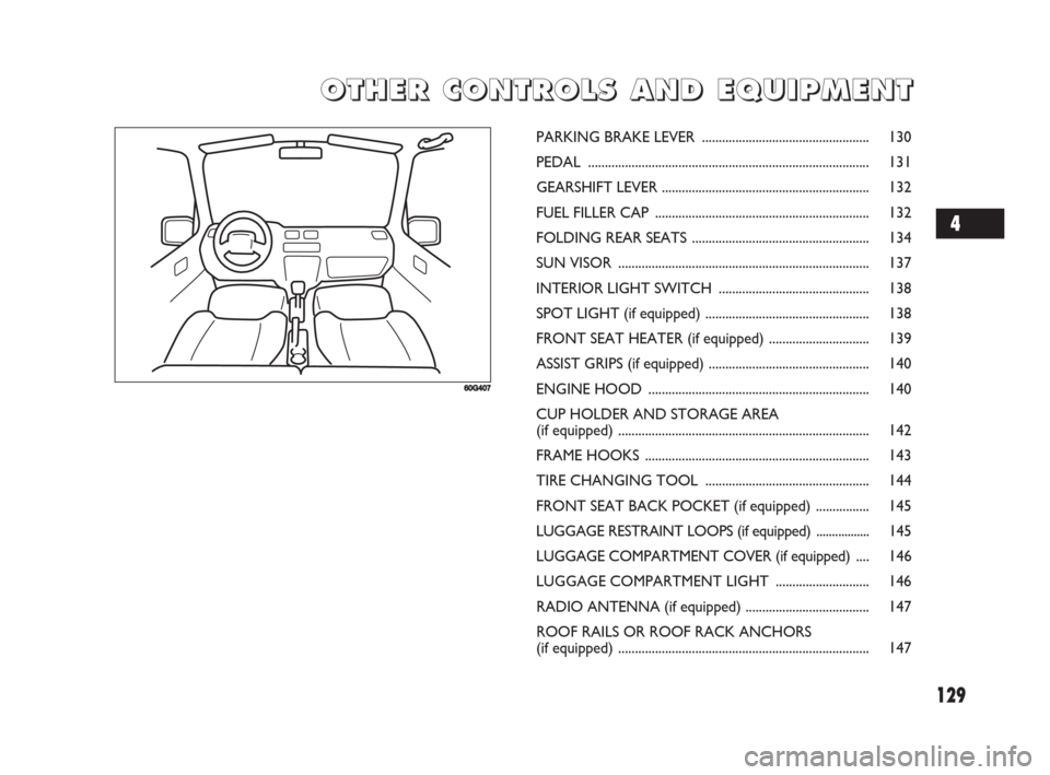 FIAT SEDICI 2008 2.G Owners Manual 129
O O
T T
H H
E E
R R
C C
O O
N N
T T
R R
O O
L L
S S
A A
N N
D D
E E
Q Q
U U
I I
P P
M M
E E E
N N
T T
60G407
PARKING BRAKE LEVER .................................................. 130
PEDAL ......