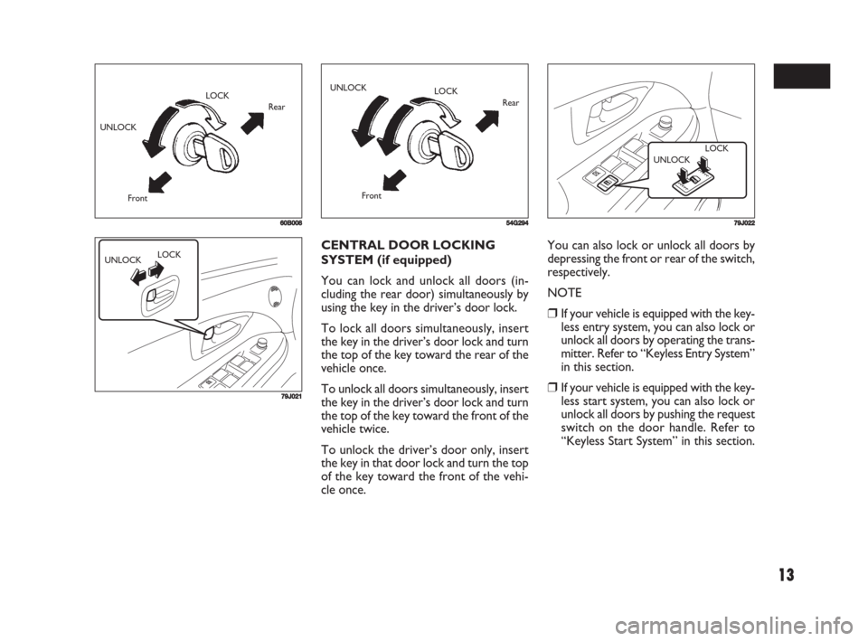 FIAT SEDICI 2008 2.G Owners Manual 13
60B008
UNLOCKLOCK
Rear
Front
79J021
UNLOCKLOCK
You can also lock or unlock all doors by
depressing the front or rear of the switch,
respectively.
NOTE
❒If your vehicle is equipped with the key-
l