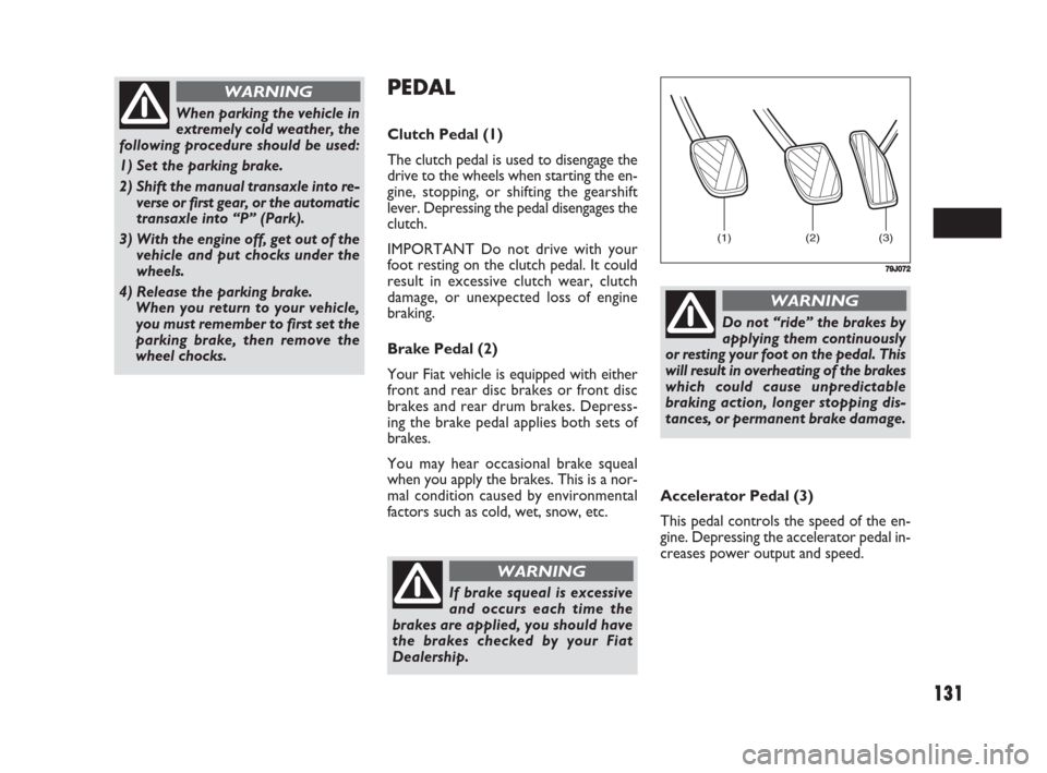 FIAT SEDICI 2008 2.G User Guide 131
PEDAL
Clutch Pedal (1)
The clutch pedal is used to disengage the
drive to the wheels when starting the en-
gine, stopping, or shifting the gearshift
lever. Depressing the pedal disengages the
clut