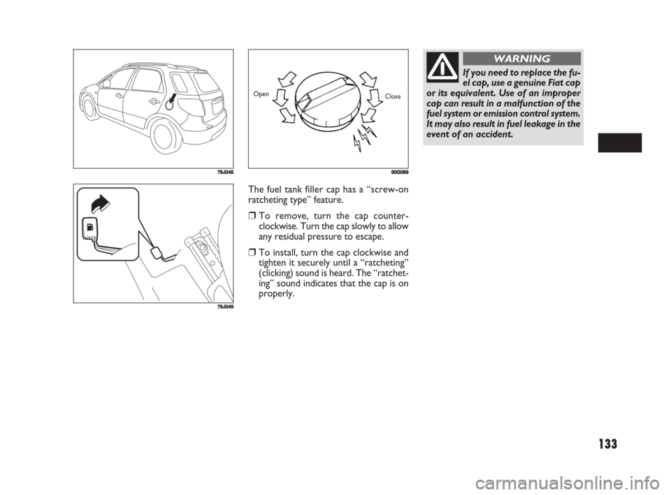 FIAT SEDICI 2008 2.G Owners Manual 133
The fuel tank filler cap has a “screw-on
ratcheting type” feature.
❒To remove, turn the cap counter-
clockwise. Turn the cap slowly to allow
any residual pressure to escape.
❒To install, t