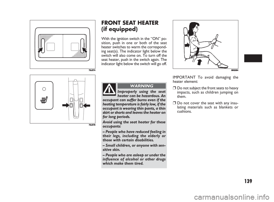 FIAT SEDICI 2008 2.G Owners Manual 139
FRONT SEAT HEATER
(if equipped)
With the ignition switch in the “ON” po-
sition, push in one or both of the seat
heater switches to warm the correspond-
ing seat(s). The indicator light below FIAT SEDICI 2008 2.G Owners Manual 139
FRONT SEAT HEATER
(if equipped)
With the ignition switch in the “ON” po-
sition, push in one or both of the seat
heater switches to warm the correspond-
ing seat(s). The indicator light below