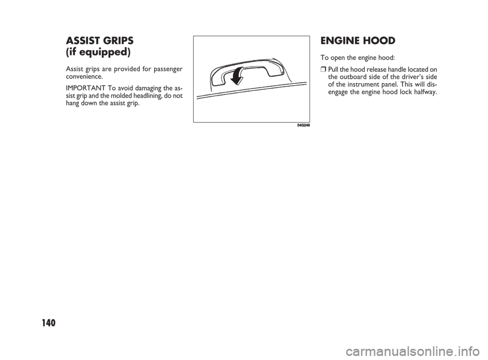 FIAT SEDICI 2008 2.G Owners Manual ENGINE HOOD
To open the engine hood:
❒Pull the hood release handle located on
the outboard side of the driver’s side
of the instrument panel. This will dis-
engage the engine hood lock halfway.
14 FIAT SEDICI 2008 2.G Owners Manual ENGINE HOOD
To open the engine hood:
❒Pull the hood release handle located on
the outboard side of the driver’s side
of the instrument panel. This will dis-
engage the engine hood lock halfway.
14