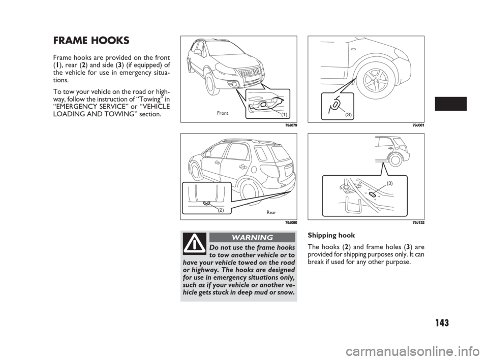 FIAT SEDICI 2008 2.G Owners Manual 143
Shipping hook
The hooks (2) and frame holes (3) are
provided for shipping purposes only. It can
break if used for any other purpose.
FRAME HOOKS
Frame hooks are provided on the front
(1), rear (2)