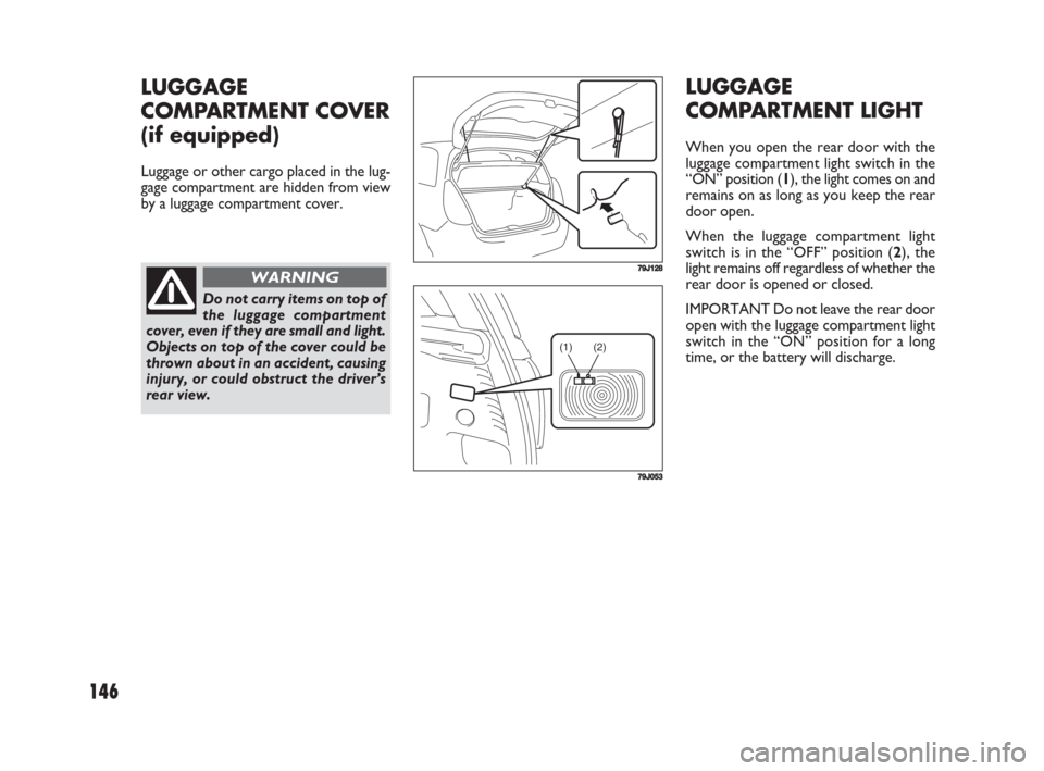 FIAT SEDICI 2008 2.G Owners Manual 146
LUGGAGE
COMPARTMENT LIGHT
When you open the rear door with the
luggage compartment light switch in the
“ON” position (1), the light comes on and
remains on as long as you keep the rear
door op FIAT SEDICI 2008 2.G Owners Manual 146
LUGGAGE
COMPARTMENT LIGHT
When you open the rear door with the
luggage compartment light switch in the
“ON” position (1), the light comes on and
remains on as long as you keep the rear
door op
