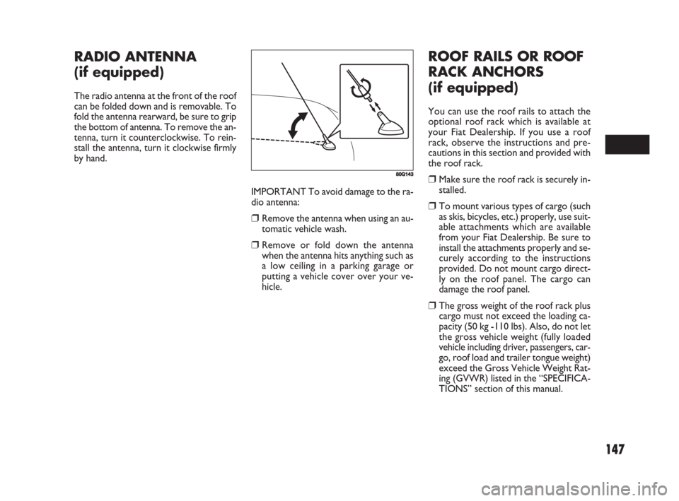 FIAT SEDICI 2008 2.G Owners Manual 147
IMPORTANT To avoid damage to the ra-
dio antenna:
❒Remove the antenna when using an au-
tomatic vehicle wash.
❒Remove or fold down the antenna
when the antenna hits anything such as
a low ceil FIAT SEDICI 2008 2.G Owners Manual 147
IMPORTANT To avoid damage to the ra-
dio antenna:
❒Remove the antenna when using an au-
tomatic vehicle wash.
❒Remove or fold down the antenna
when the antenna hits anything such as
a low ceil