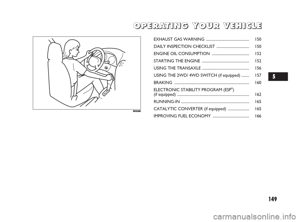 FIAT SEDICI 2008 2.G Owners Manual 149
O O
P P
E E
R R
A A
T T
I I
N N
G G
Y Y
O O
U U
R R
V V
E E
H H
I I
C C
L L
E E
60G408
EXHAUST GAS WARNING ............................................. 150
DAILY INSPECTION CHECKLIST ............