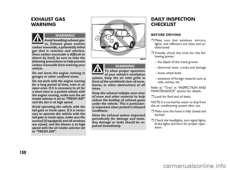FIAT SEDICI 2008 2.G Owners Manual 150
DAILY INSPECTION
CHECKLIST
BEFORE DRIVING
❒Make sure that windows, mirrors,
lights, and reflectors are clean and un-
obstructed.
❒Visually check the tires for the fol-
lowing points:
– the d FIAT SEDICI 2008 2.G Owners Manual 150
DAILY INSPECTION
CHECKLIST
BEFORE DRIVING
❒Make sure that windows, mirrors,
lights, and reflectors are clean and un-
obstructed.
❒Visually check the tires for the fol-
lowing points:
– the d