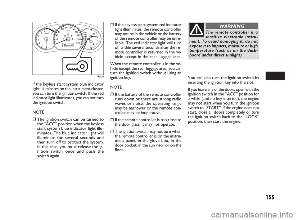 FIAT SEDICI 2008 2.G Owners Manual 155
If the keyless start system blue indicator
light illuminates on the instrument cluster,
you can turn the ignition switch. If the red
indicator light illuminates, you can not turn
the ignition swit