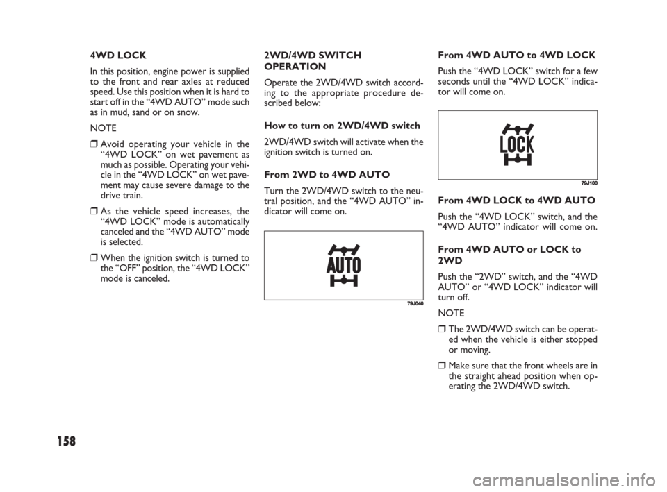 FIAT SEDICI 2008 2.G Owners Manual 158
2WD/4WD SWITCH
OPERATION
Operate the 2WD/4WD switch accord-
ing to the appropriate procedure de-
scribed below:
How to turn on 2WD/4WD switch
2WD/4WD switch will activate when the
ignition switch 