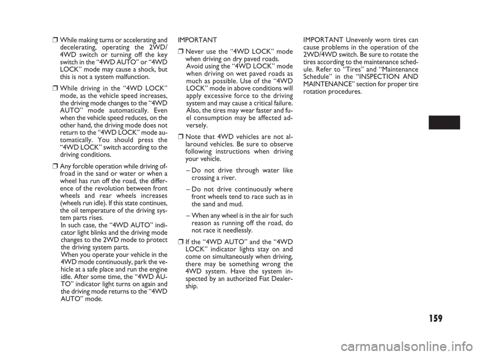 FIAT SEDICI 2008 2.G User Guide 159
IMPORTANT
❒Never use the “4WD LOCK” mode
when driving on dry paved roads.
Avoid using the “4WD LOCK” mode
when driving on wet paved roads as
much as possible. Use of the “4WD
LOCK” m