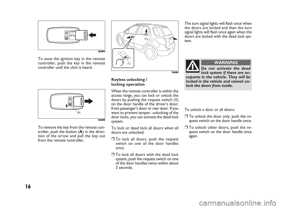 FIAT SEDICI 2008 2.G Owners Manual 16
The turn signal lights will flash once when
the doors are locked and then the turn
signal lights will flash once again when the
doors are locked with the dead lock sys-
tem.
Keyless unlocking /
loc