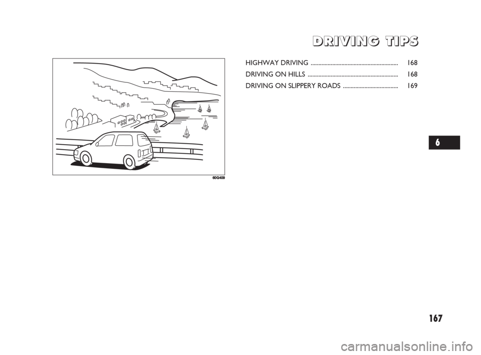 FIAT SEDICI 2008 2.G Owners Manual 167
D D
R R
I I
V V
I I
N N
G G
T T
I I
P P
S S
60G409
HIGHWAY DRIVING ......................................................... 168
DRIVING ON HILLS ..................................................