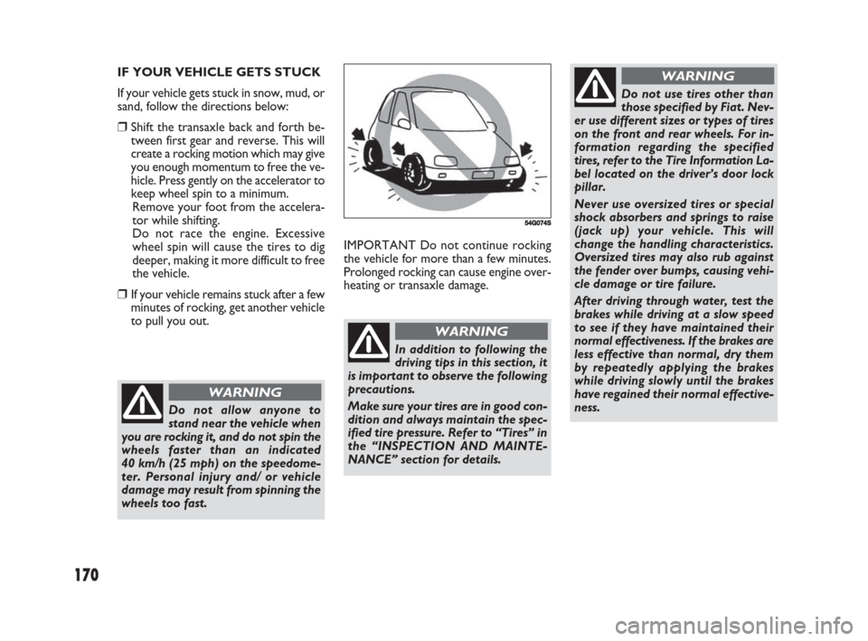 FIAT SEDICI 2008 2.G Owners Manual 170
IMPORTANT Do not continue rocking
the vehicle for more than a few minutes.
Prolonged rocking can cause engine over-
heating or transaxle damage. IF YOUR VEHICLE GETS STUCK
If your vehicle gets stu