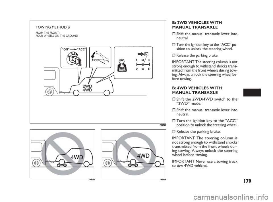 FIAT SEDICI 2008 2.G Owners Manual 179
79J130
TOWING METHOD B
FROM THE FRONT:
FOUR WHEELS ON THE GROUND
B: 2WD VEHICLES WITH
MANUAL TRANSAXLE
❒Shift the manual transaxle lever into
neutral.
❒Turn the ignition key to the “ACC” p