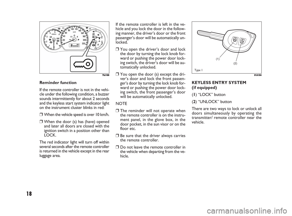 FIAT SEDICI 2008 2.G Owners Manual 18
KEYLESS ENTRY SYSTEM
(if equipped)
(1) “LOCK” button
(2) “UNLOCK” button
There are two ways to lock or unlock all
doors simultaneously by operating the
transmitter/ remote controller near t