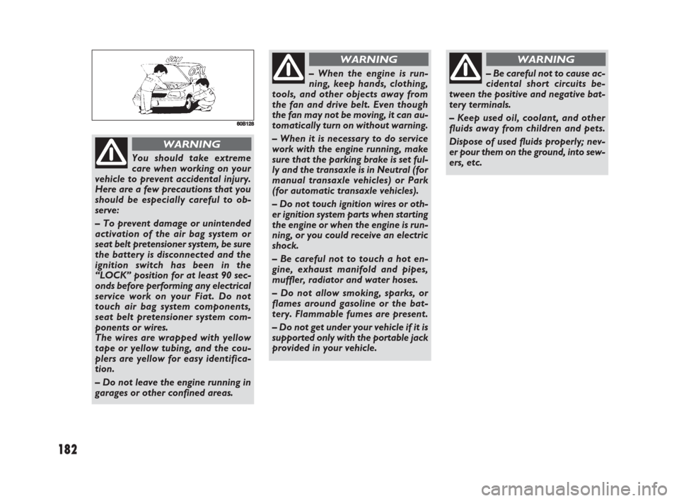 FIAT SEDICI 2008 2.G Owners Manual 182
660B128
You should take extreme
care when working on your
vehicle to prevent accidental injury.
Here are a few precautions that you
should be especially careful to ob-
serve:
– To prevent damage FIAT SEDICI 2008 2.G Owners Manual 182
660B128
You should take extreme
care when working on your
vehicle to prevent accidental injury.
Here are a few precautions that you
should be especially careful to ob-
serve:
– To prevent damage