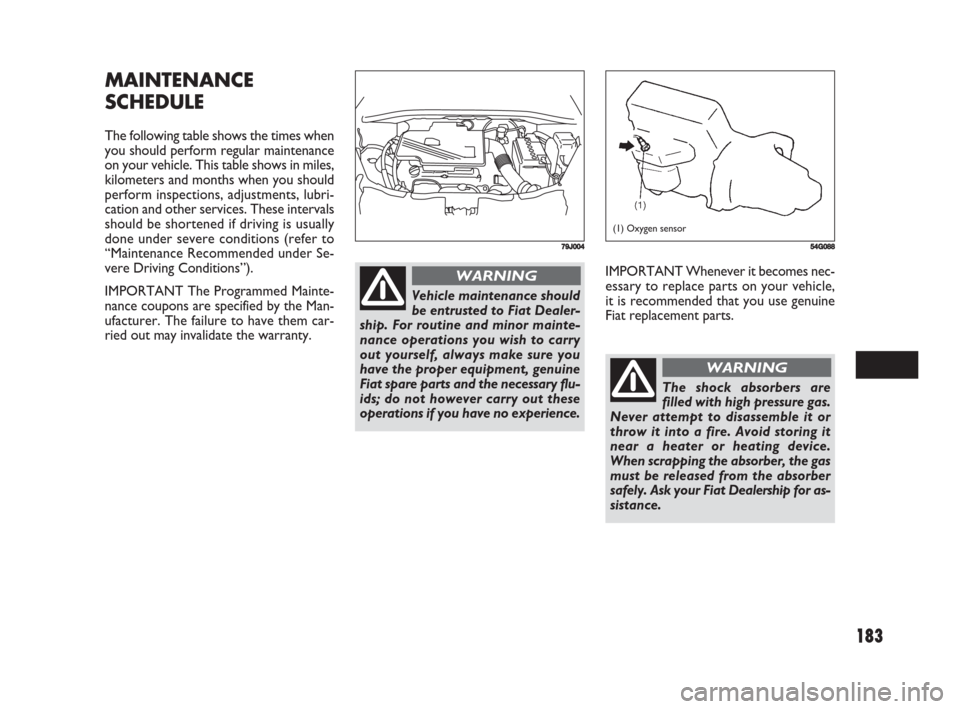 FIAT SEDICI 2008 2.G Owners Manual 183
IMPORTANT Whenever it becomes nec-
essary to replace parts on your vehicle,
it is recommended that you use genuine
Fiat replacement parts.
MAINTENANCE
SCHEDULE
The following table shows the times 