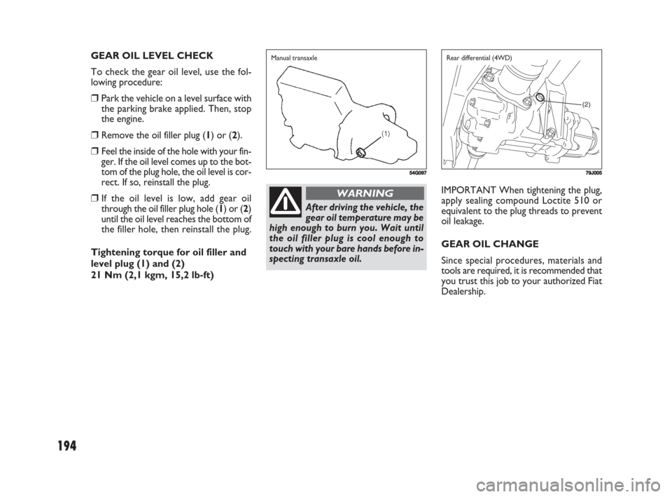 FIAT SEDICI 2008 2.G Owners Manual 194
IMPORTANT When tightening the plug,
apply sealing compound Loctite 510 or
equivalent to the plug threads to prevent
oil leakage.
GEAR OIL CHANGE
Since special procedures, materials and
tools are r