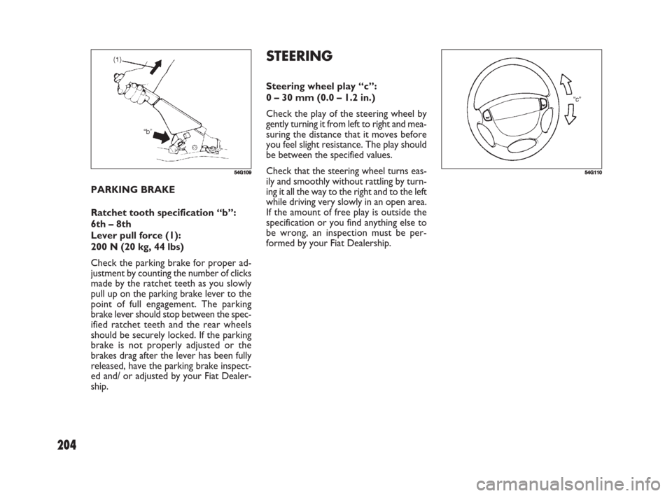 FIAT SEDICI 2008 2.G Owners Manual 204
STEERING
Steering wheel play “c”:
0 – 30 mm (0.0 – 1.2 in.)
Check the play of the steering wheel by
gently turning it from left to right and mea-
suring the distance that it moves before
y