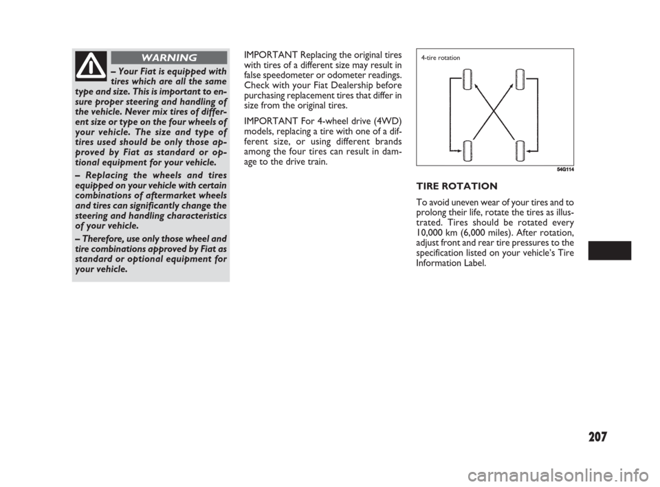 FIAT SEDICI 2008 2.G Owners Manual 207
IMPORTANT Replacing the original tires
with tires of a different size may result in
false speedometer or odometer readings.
Check with your Fiat Dealership before
purchasing replacement tires that