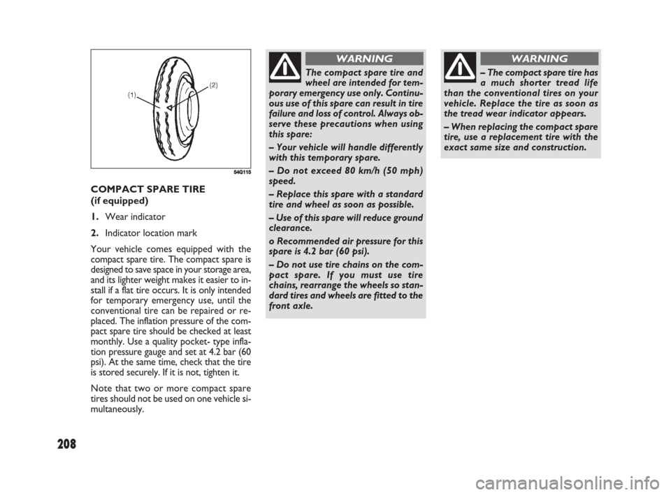 FIAT SEDICI 2008 2.G Owners Guide 208
COMPACT SPARE TIRE 
(if equipped)
1.Wear indicator
2.Indicator location mark
Your vehicle comes equipped with the
compact spare tire. The compact spare is
designed to save space in your storage ar